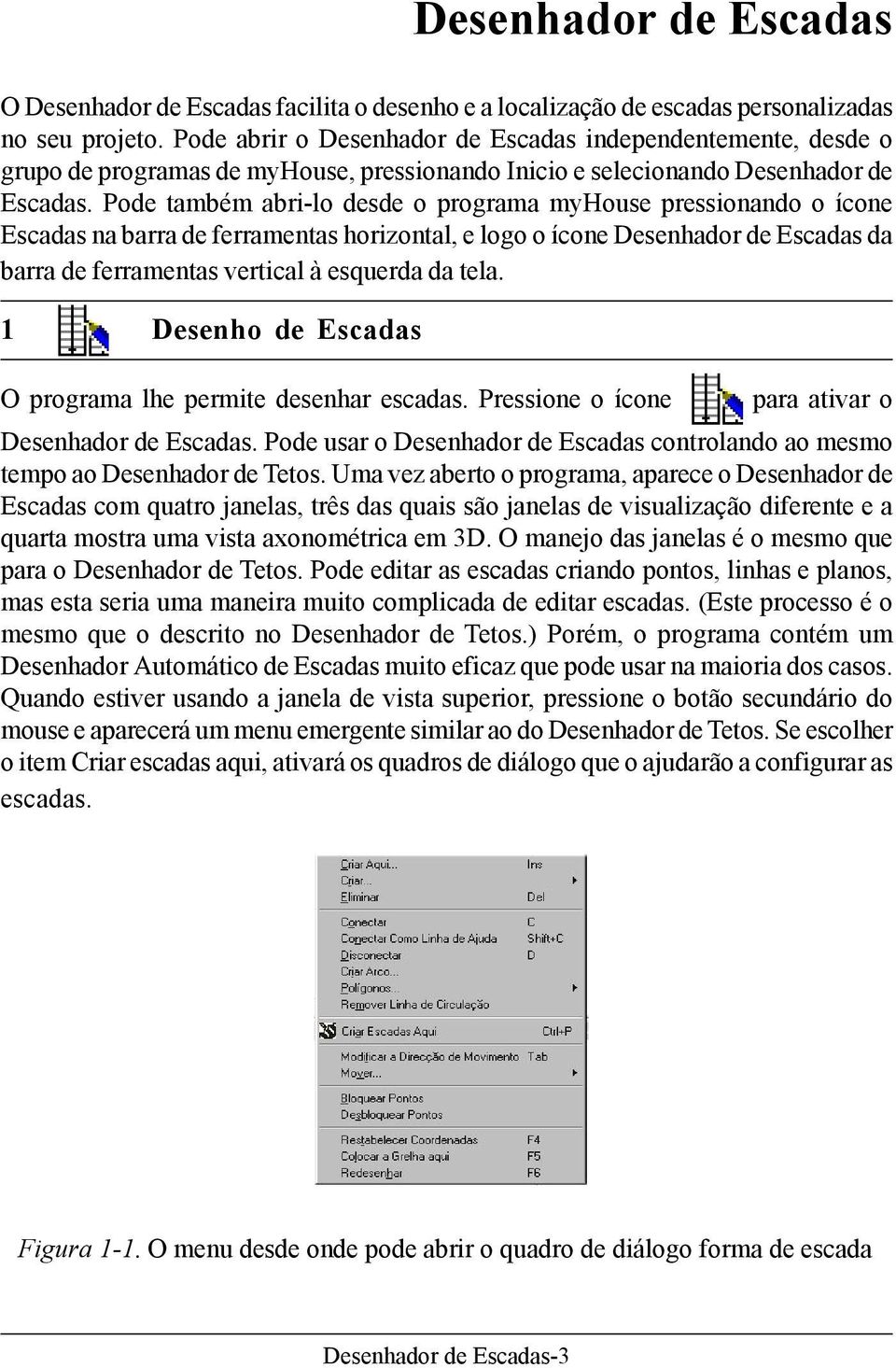 Pode também abri-lo desde o programa myhouse pressionando o ícone Escadas na barra de ferramentas horizontal, e logo o ícone Desenhador de Escadas da barra de ferramentas vertical à esquerda da tela.