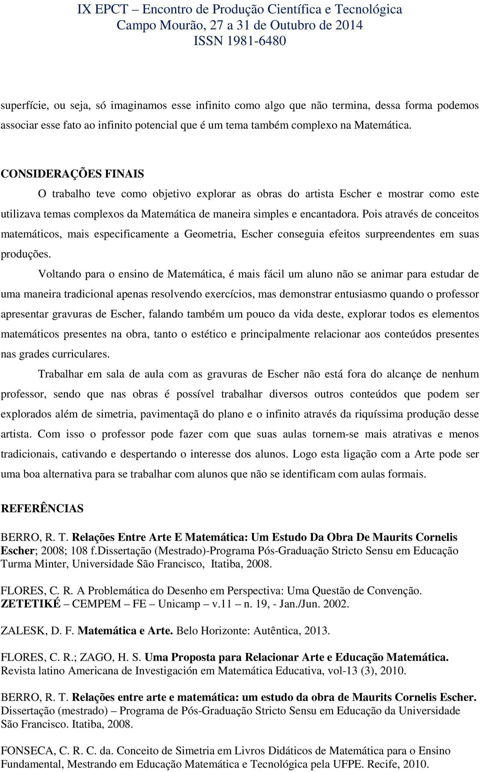 Pois através de conceitos matemáticos, mais especificamente a Geometria, Escher conseguia efeitos surpreendentes em suas produções.