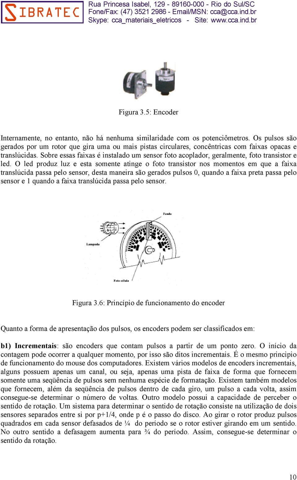 Sobre essas faixas é instalado um sensor foto acoplador, geralmente, foto transistor e led.