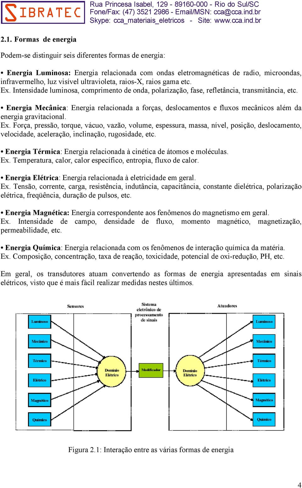 Energia Mecânica: Energia relacionada a forças, deslocamentos e fluxos mecânicos além da energia gravitacional. Ex.