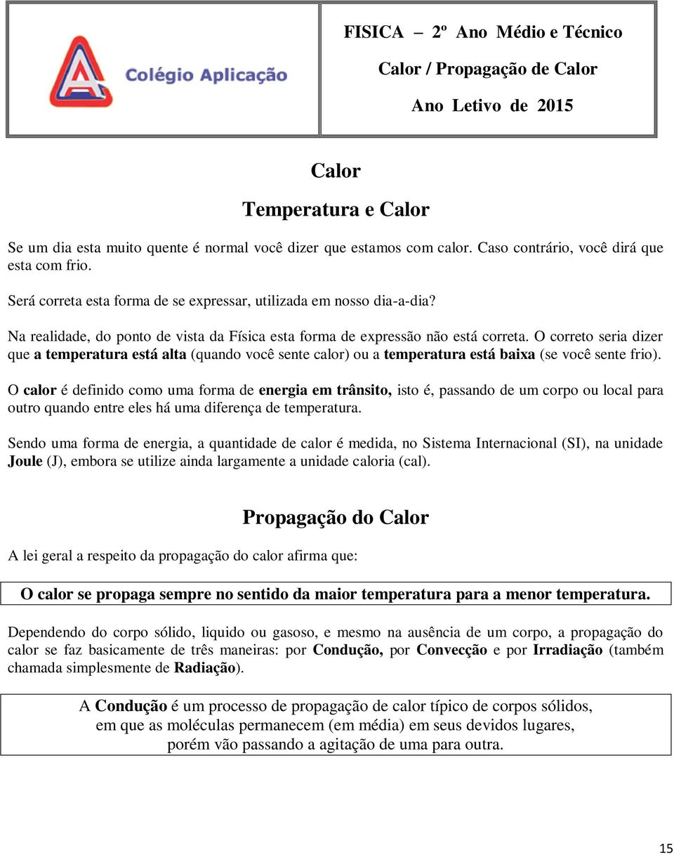 O correto seria dizer que a temperatura está alta (quando você sente calor) ou a temperatura está baixa (se você sente frio).