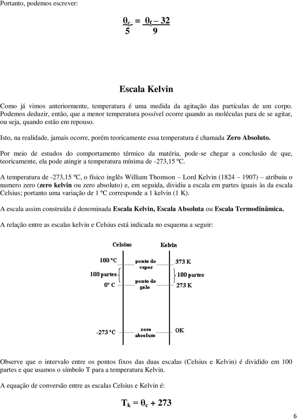 Isto, na realidade, jamais ocorre, porém teoricamente essa temperatura é chamada Zero Absoluto.