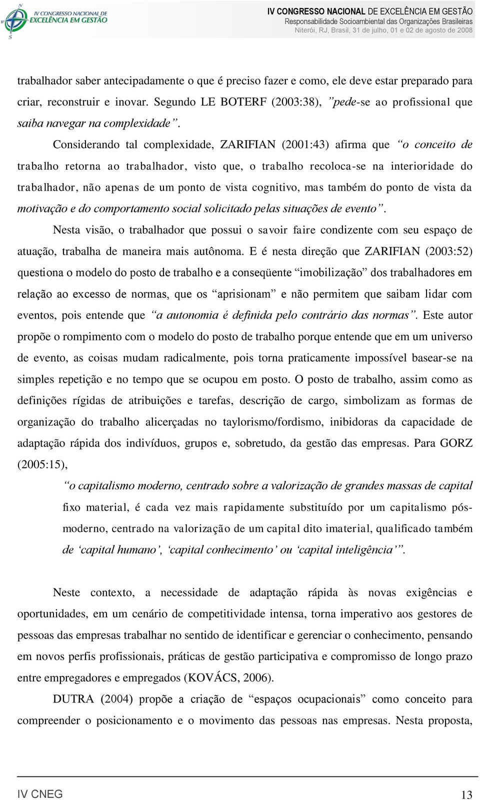 Considerando tal complexidade, ZARIFIAN (2001:43) afirma que o conceito de trabalho retorna ao trabalhador, visto que, o trabalho recoloca-se na interioridade do trabalhador, não apenas de um ponto