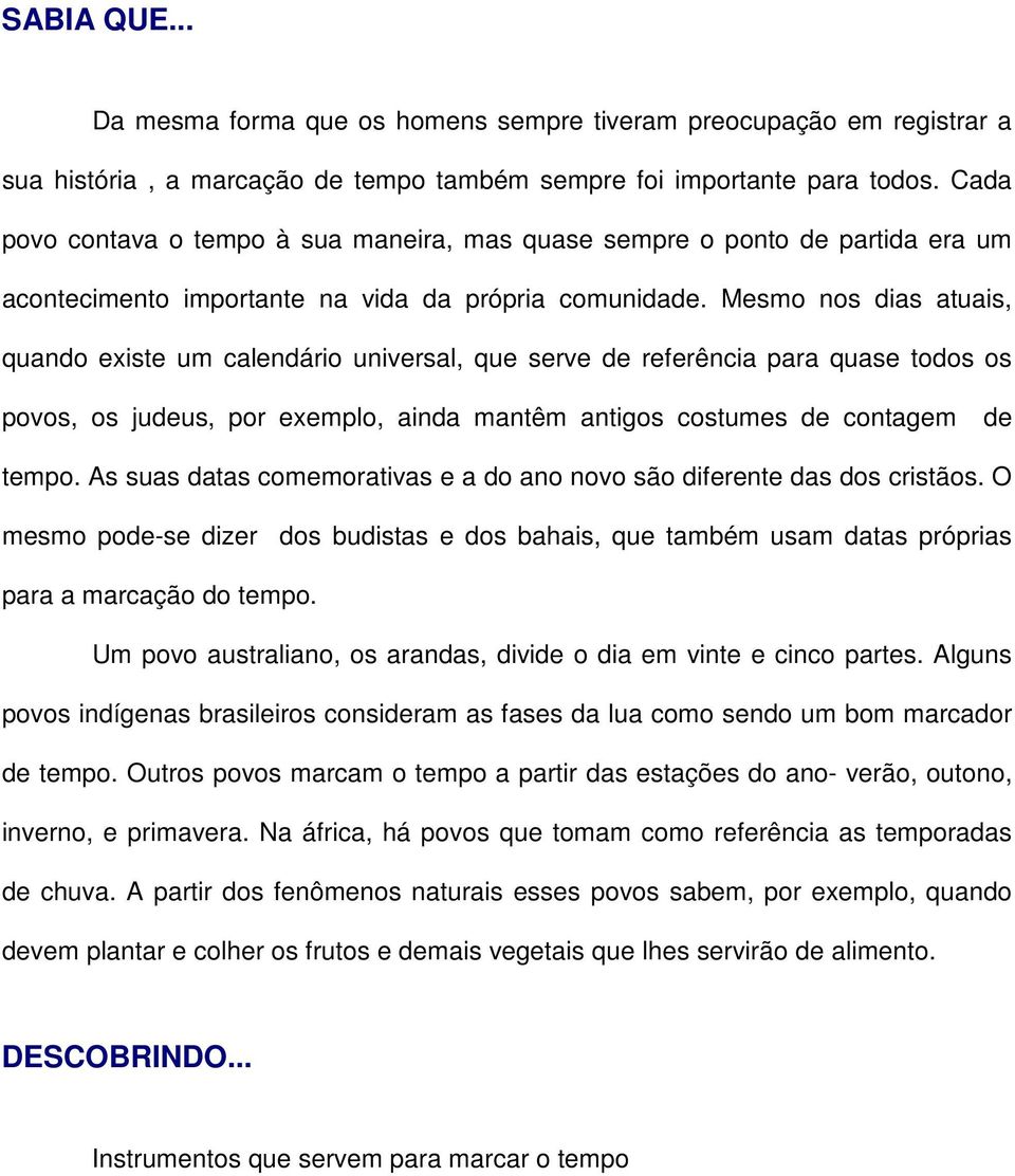 Mesmo nos dias atuais, quando existe um calendário universal, que serve de referência para quase todos os povos, os judeus, por exemplo, ainda mantêm antigos costumes de contagem de tempo.