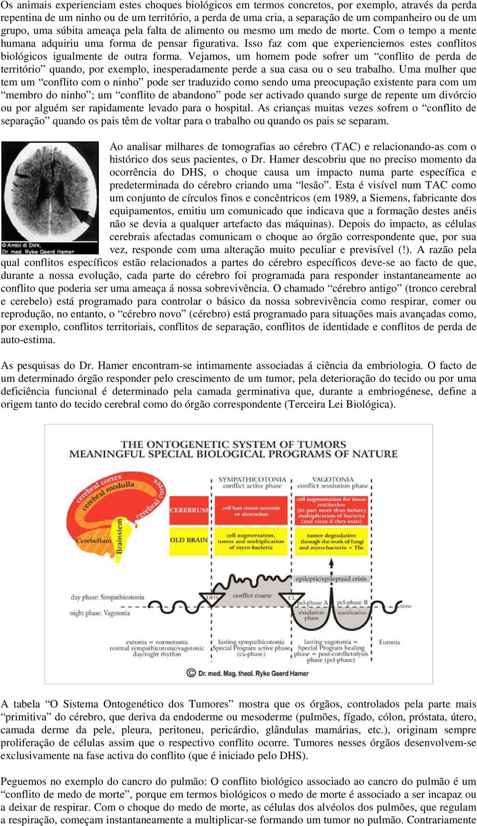 Isso faz com que experienciemos estes conflitos biológicos igualmente de outra forma.