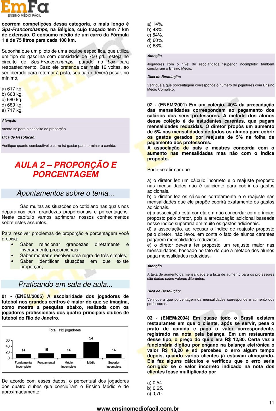 Caso ele pretenda dar mais 6 voltas, ao ser liberado para retornar à pista, seu carro deverá pesar, no mínimo, a) 67 kg. b) 668 kg. c) 680 kg. d) 689 kg. e) 77 kg.