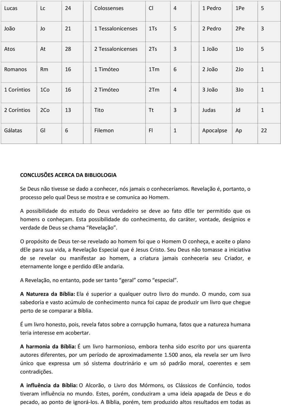 conheceríamos. Revelação é, portanto, o processo pelo qual Deus se mostra e se comunica ao Homem.