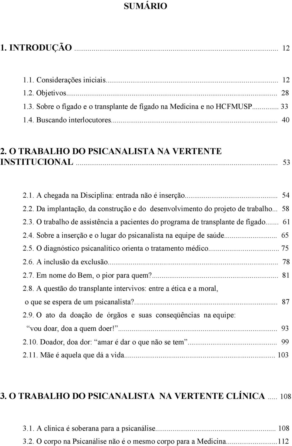 .. 58 2.3. O trabalho de assistência a pacientes do programa de transplante de fígado... 61 2.4. Sobre a inserção e o lugar do psicanalista na equipe de saúde... 65 2.5. O diagnóstico psicanalítico orienta o tratamento médico.