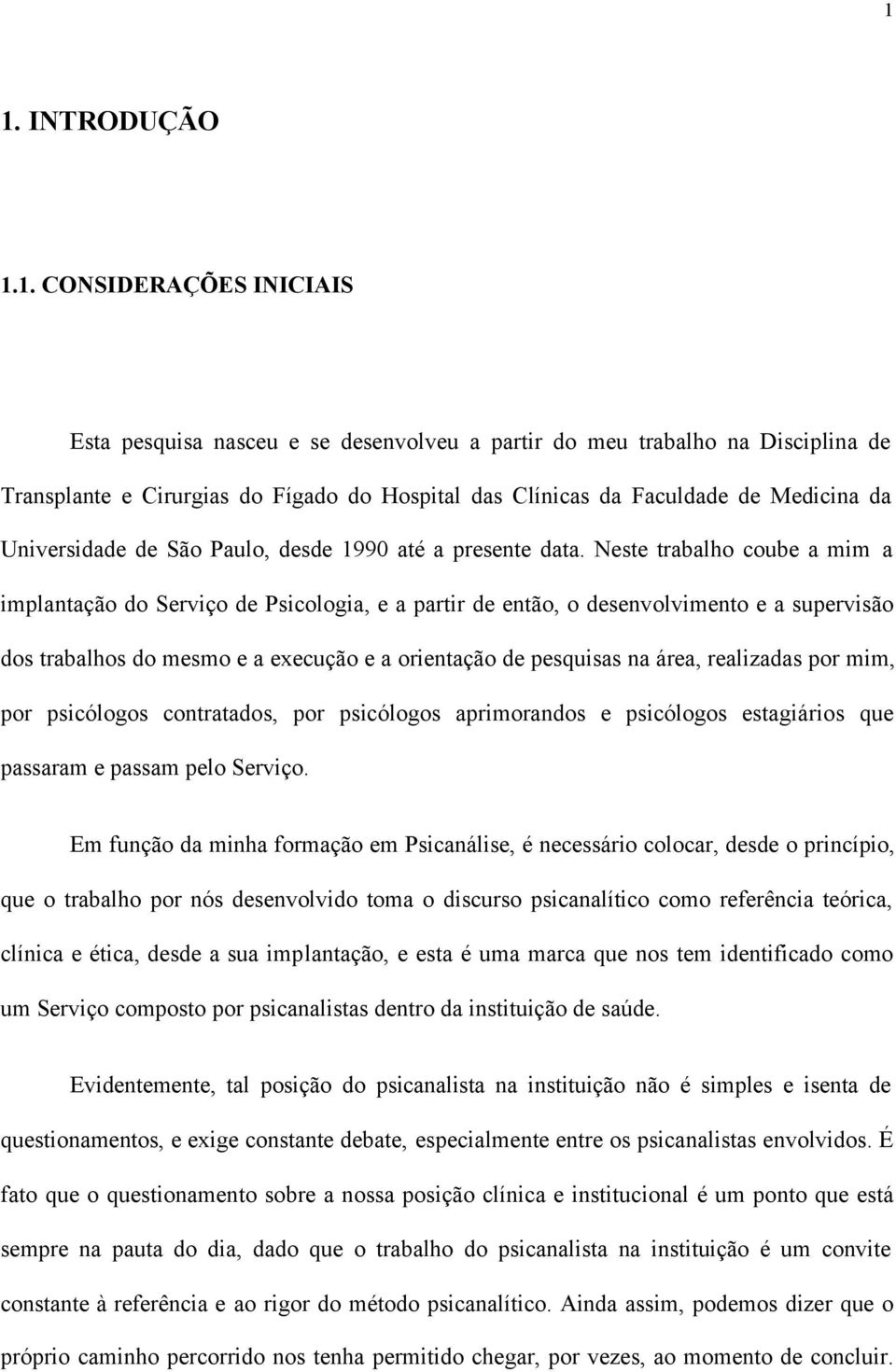 Neste trabalho coube a mim a implantação do Serviço de Psicologia, e a partir de então, o desenvolvimento e a supervisão dos trabalhos do mesmo e a execução e a orientação de pesquisas na área,