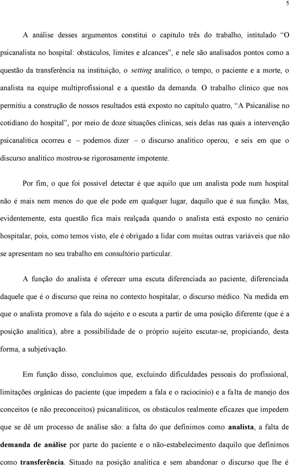 O trabalho clínico que nos permitiu a construção de nossos resultados está exposto no capítulo quatro, A Psicanálise no cotidiano do hospital, por meio de doze situações clínicas, seis delas nas