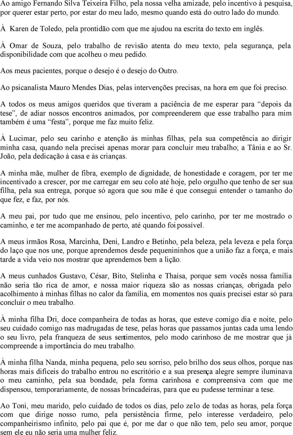 À Omar de Souza, pelo trabalho de revisão atenta do meu texto, pela segurança, pela disponibilidade com que acolheu o meu pedido. Aos meus pacientes, porque o desejo é o desejo do Outro.