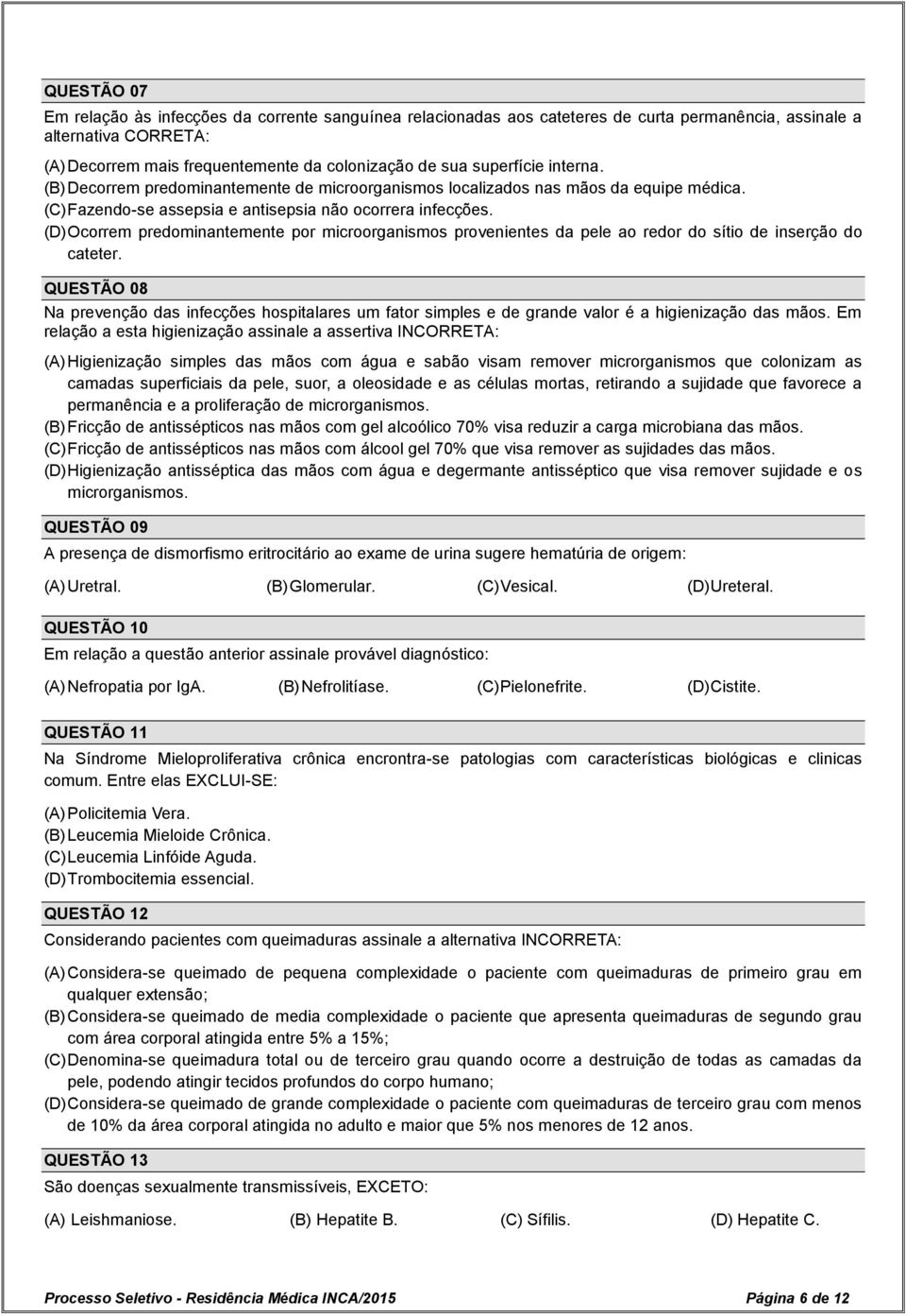 (D) Ocorrem predominantemente por microorganismos provenientes da pele ao redor do sítio de inserção do cateter.