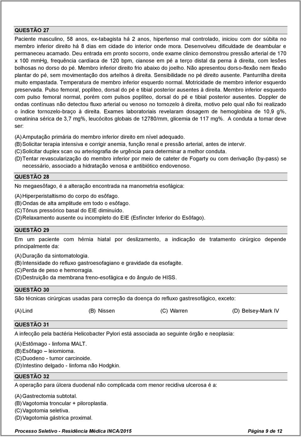 Deu entrada em pronto socorro, onde exame clinico demonstrou pressão arterial de 170 x 100 mmhg, frequência cardíaca de 120 bpm, cianose em pé a terço distal da perna à direita, com lesões bolhosas