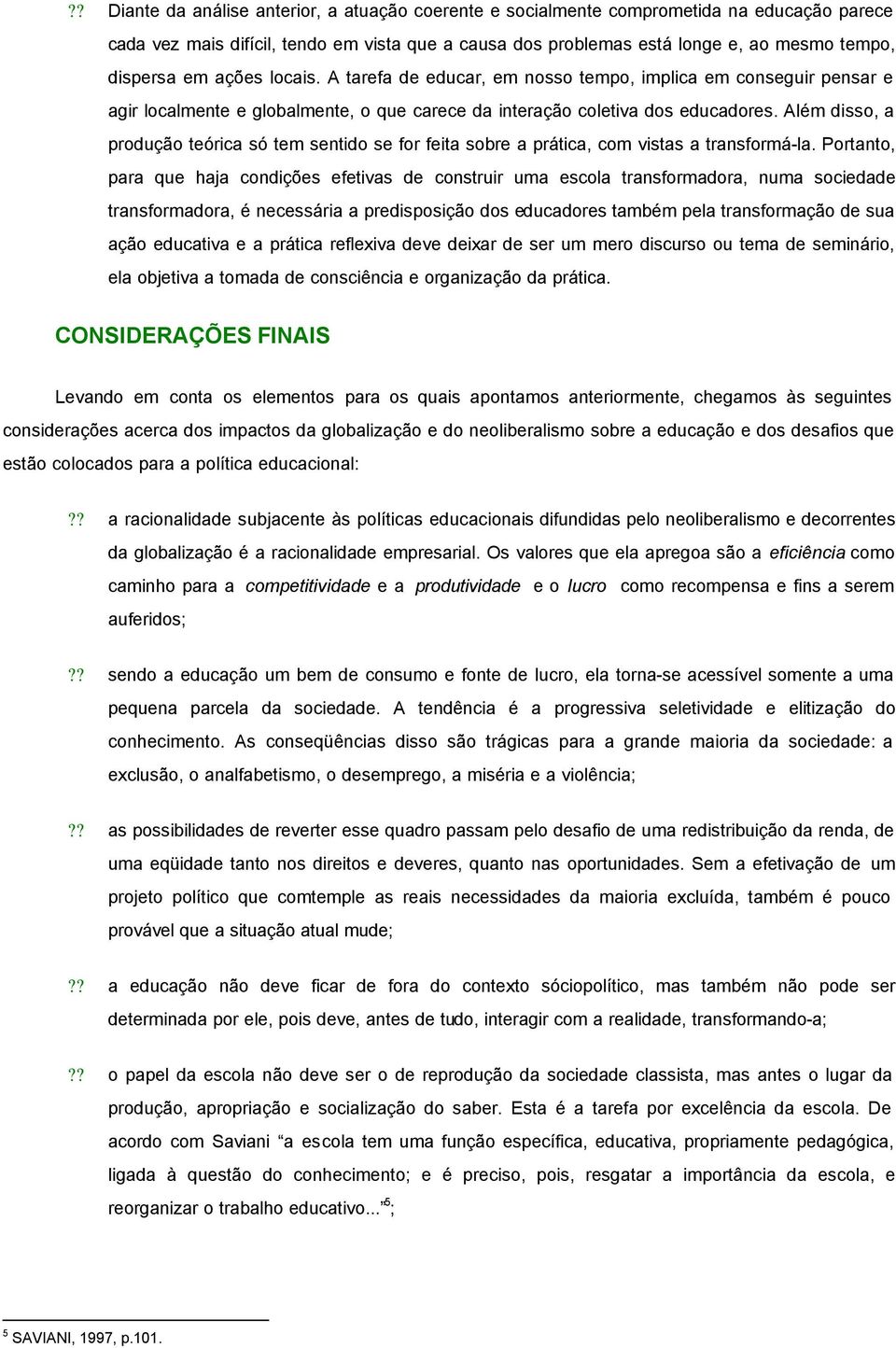 Além disso, a produção teórica só tem sentido se for feita sobre a prática, com vistas a transformá-la.