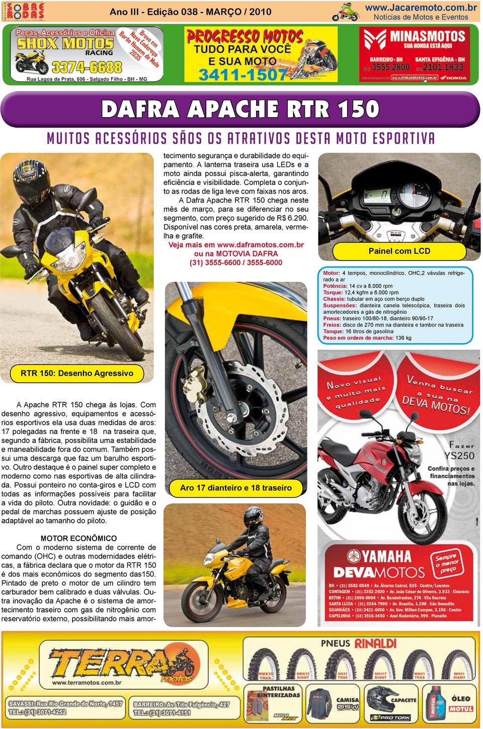 A lanterna traseira usa LEDs e a moto ainda possui pisca-alerta, garantindo eficiência e visibilidade. Completa o conjunto as rodas de liga leve com faixas nos aros.