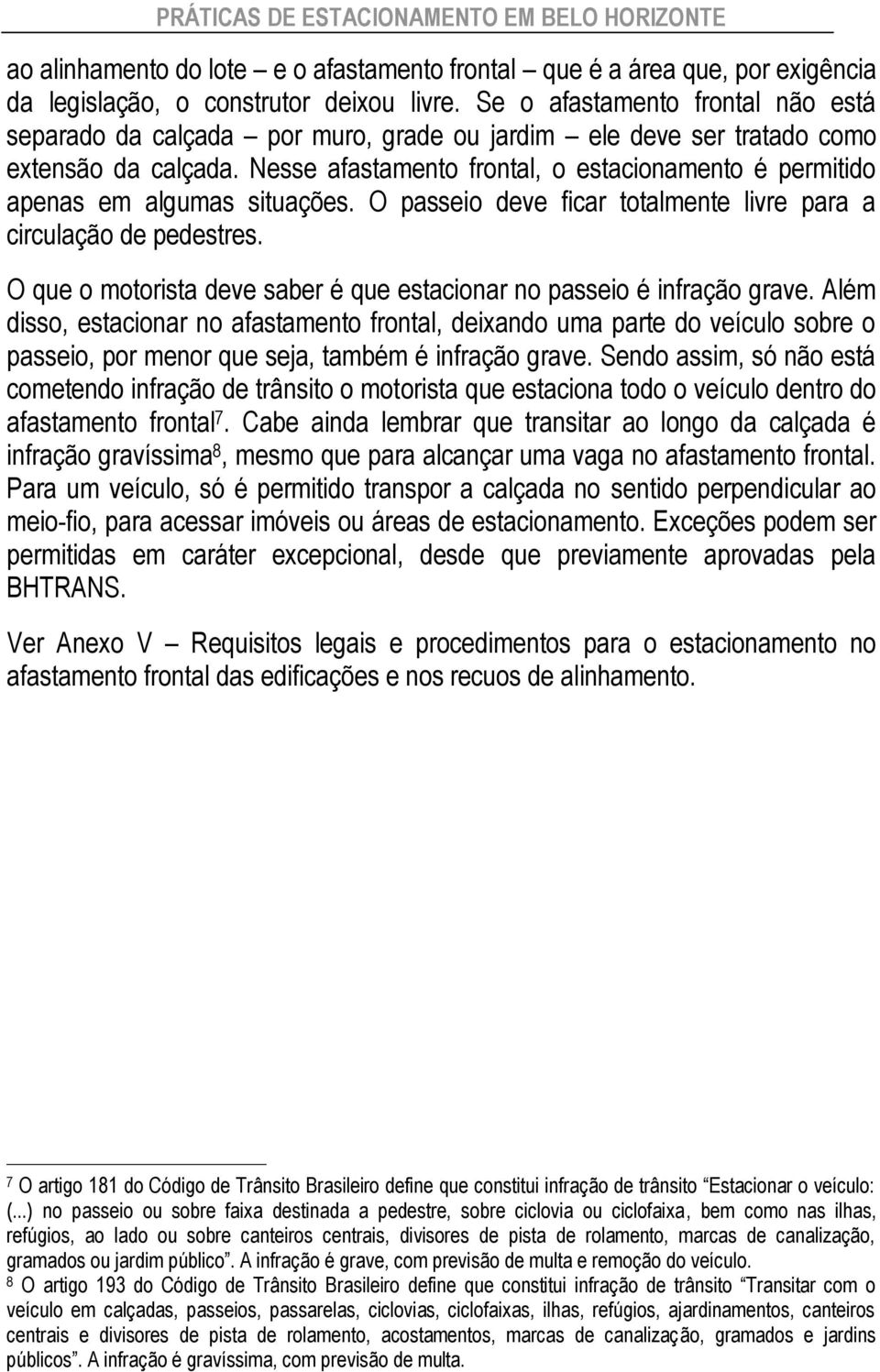 Nesse afastamento frontal, o estacionamento é permitido apenas em algumas situações. O passeio deve ficar totalmente livre para a circulação de pedestres.