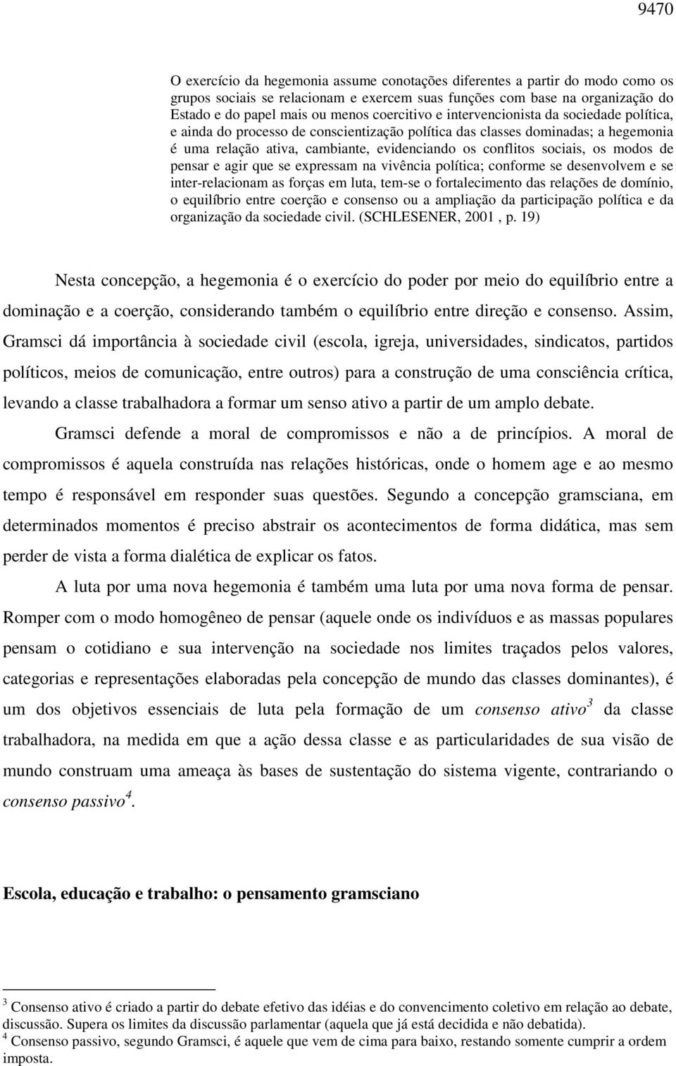 sociais, os modos de pensar e agir que se expressam na vivência política; conforme se desenvolvem e se inter-relacionam as forças em luta, tem-se o fortalecimento das relações de domínio, o