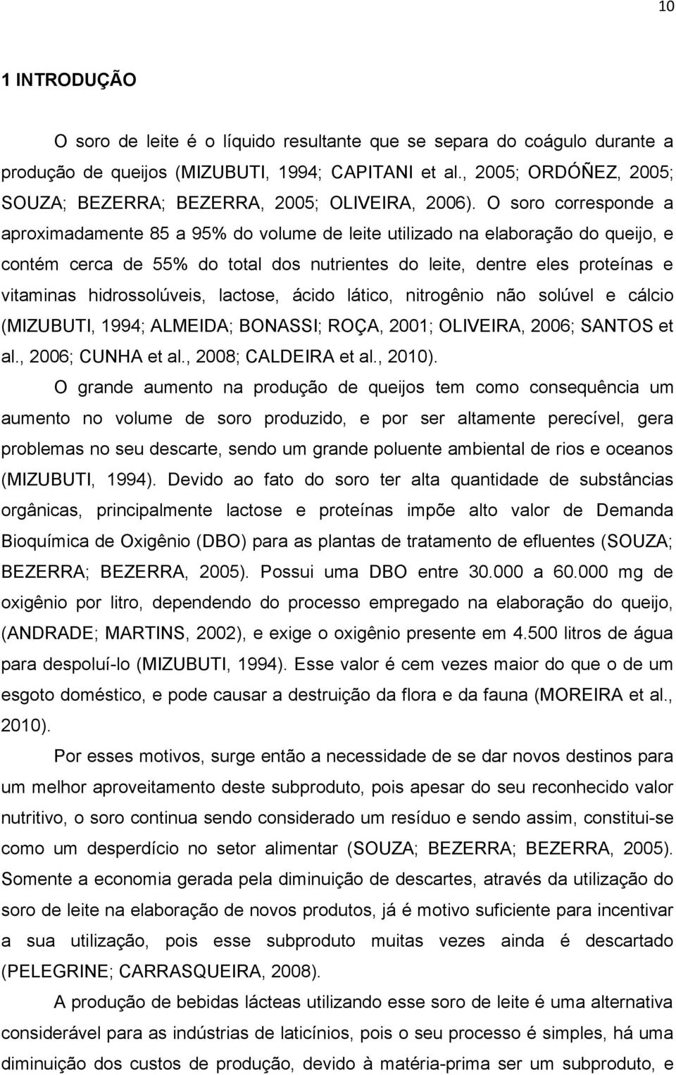 O soro corresponde a aproximadamente 85 a 95% do volume de leite utilizado na elaboração do queijo, e contém cerca de 55% do total dos nutrientes do leite, dentre eles proteínas e vitaminas