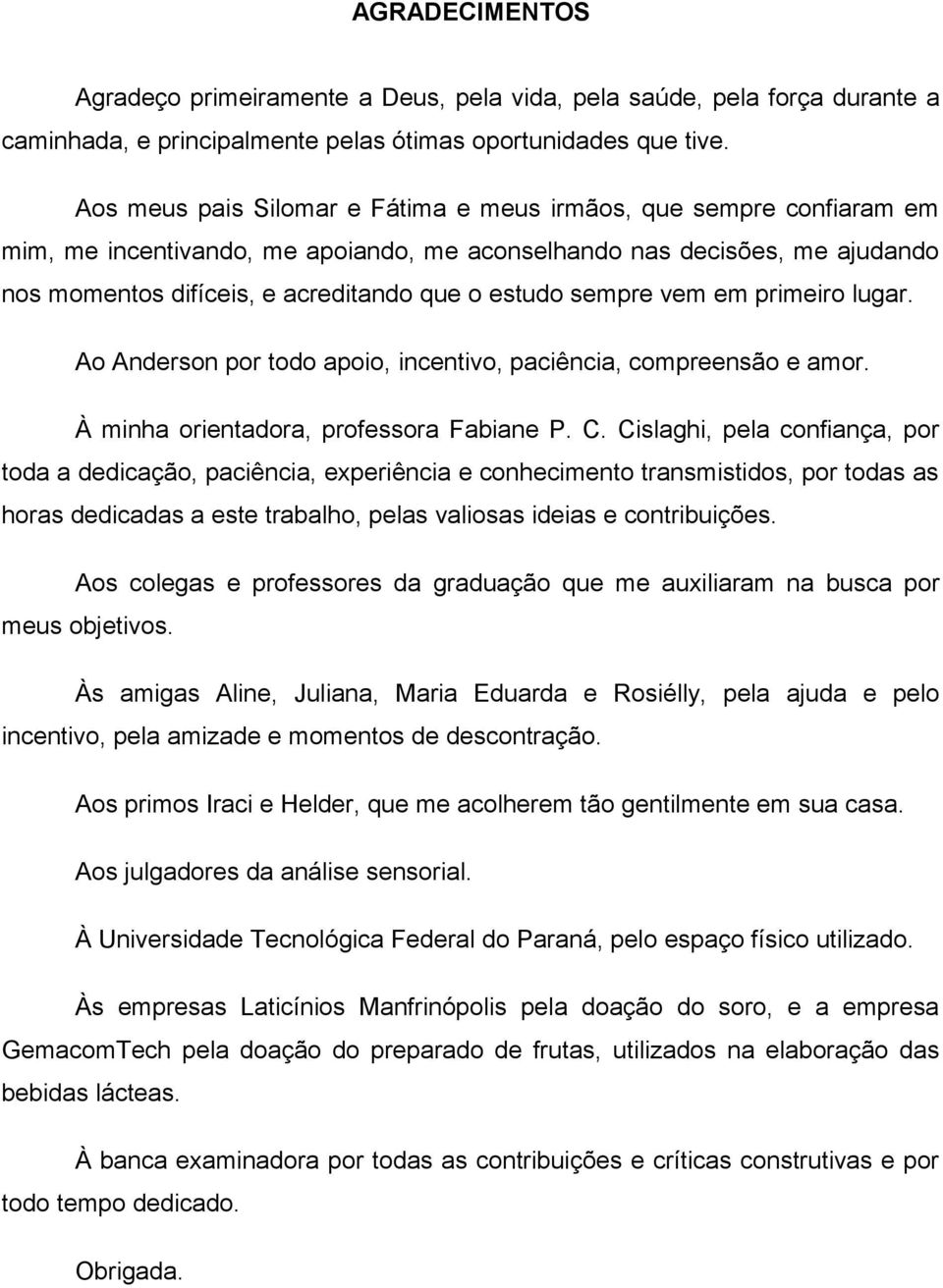 sempre vem em primeiro lugar. Ao Anderson por todo apoio, incentivo, paciência, compreensão e amor. À minha orientadora, professora Fabiane P. C.