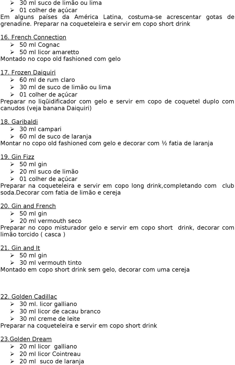 Frozen Daiquiri 60 ml de rum claro 30 ml de suco de limão ou lima 01 colher de açúcar Preparar no liqüidificador com gelo e servir em copo de coquetel duplo com canudos (veja banana Daiquiri) 18.