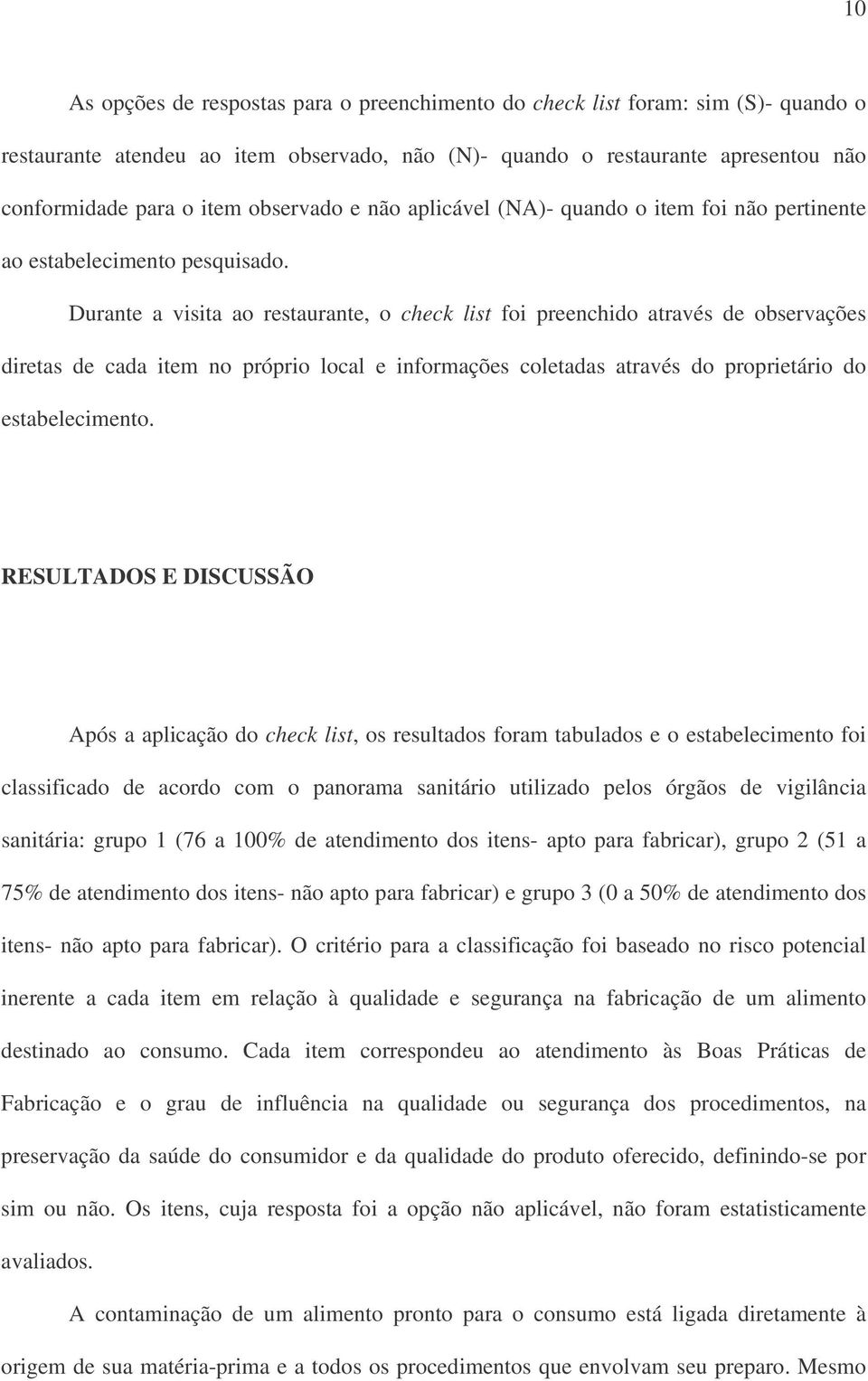 no próprio local e informações coletadas através do proprietário do estabelecimento RESULTADOS E DISCUSSÃO Após a aplicação do check list, os resultados foram tabulados e o estabelecimento foi