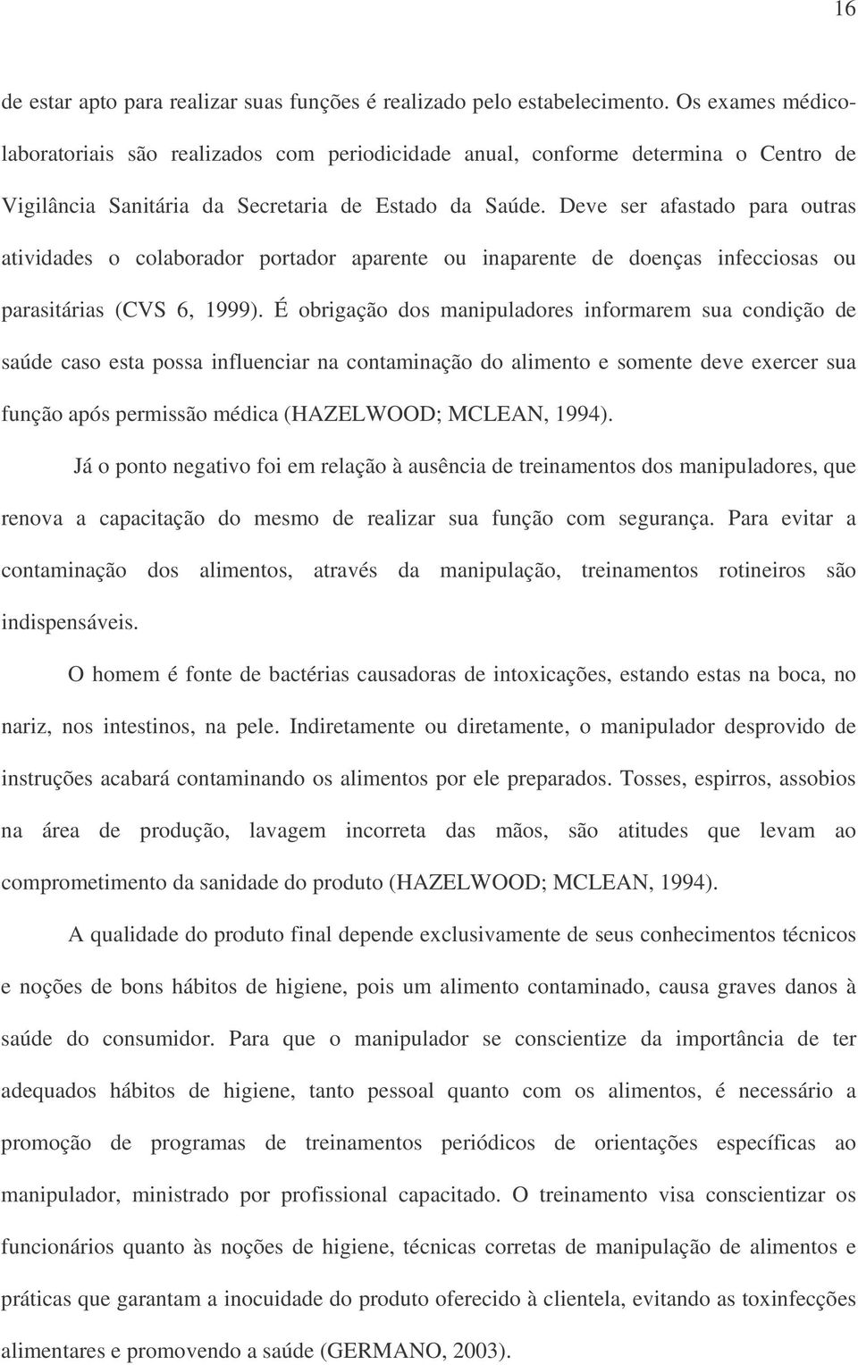 manipuladores informarem sua condição de saúde caso esta possa influenciar na contaminação do alimento e somente deve exercer sua função após permissão médica (HAZELWOOD; MCLEAN, 1994) Já o ponto