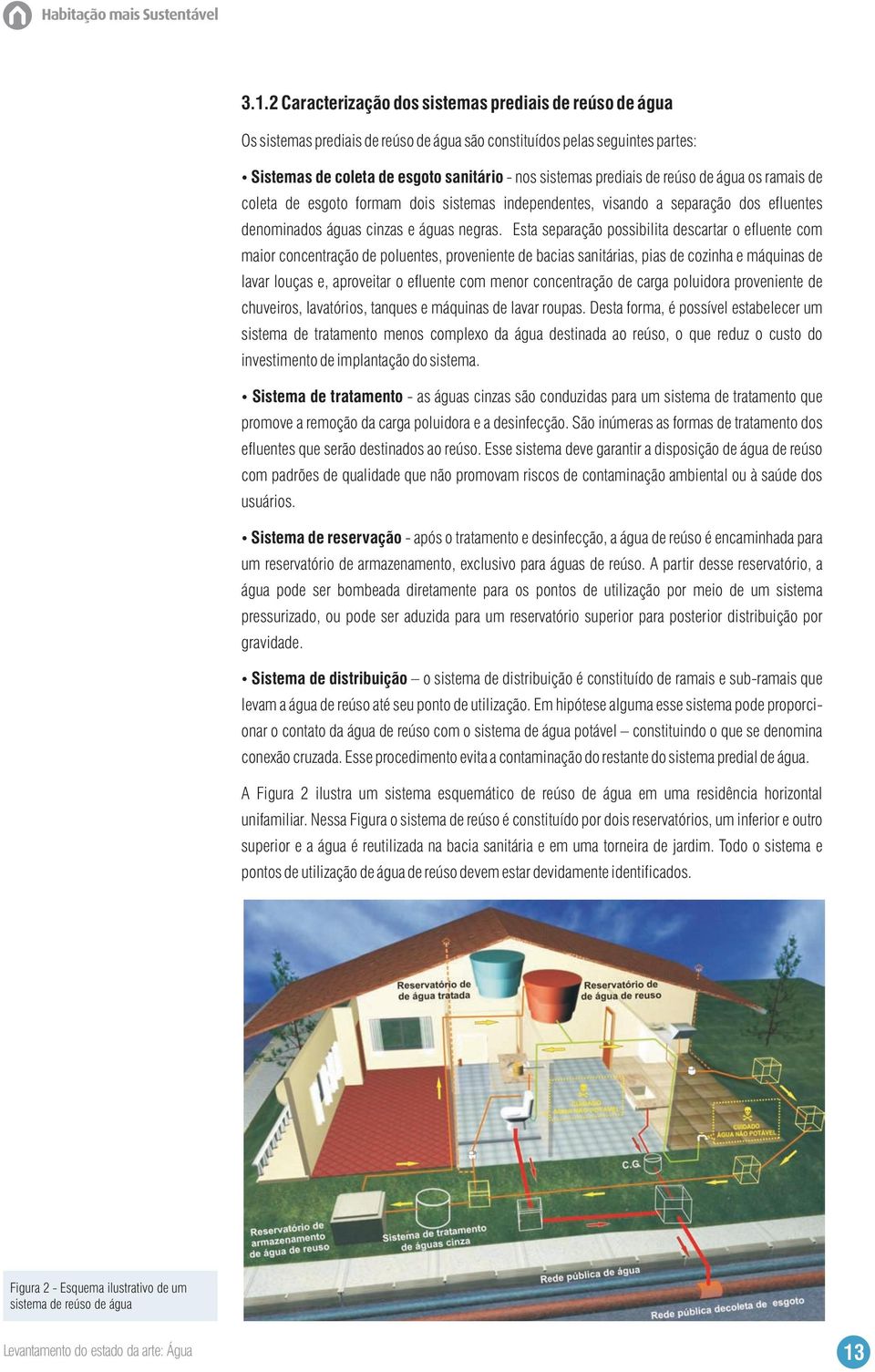 Esta separação possibilita descartar o efluente com maior concentração de poluentes, proveniente de bacias sanitárias, pias de cozinha e máquinas de lavar louças e, aproveitar o efluente com menor