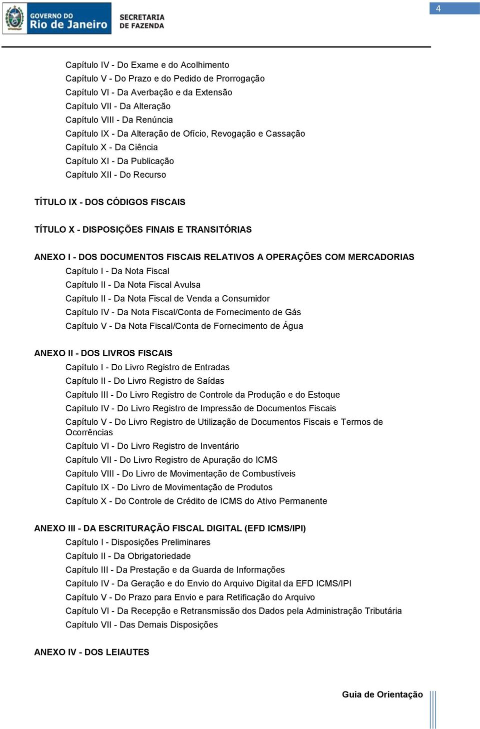 TRANSITÓRIAS ANEXO I - DOS DOCUMENTOS FISCAIS RELATIVOS A OPERAÇÕES COM MERCADORIAS Capítulo I - Da Nota Fiscal Capítulo II - Da Nota Fiscal Avulsa Capítulo II - Da Nota Fiscal de Venda a Consumidor