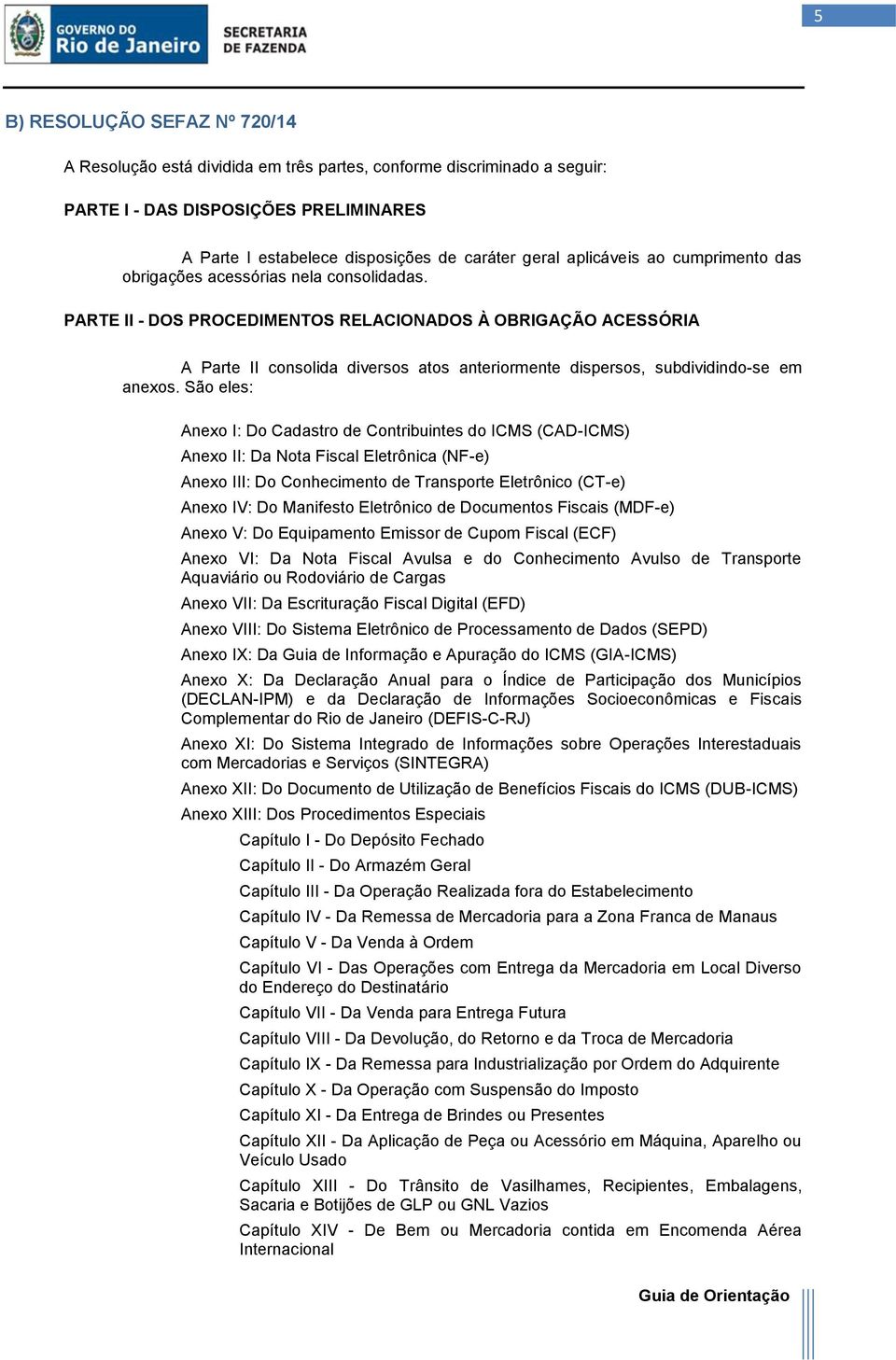 PARTE II - DOS PROCEDIMENTOS RELACIONADOS À OBRIGAÇÃO ACESSÓRIA A Parte II consolida diversos atos anteriormente dispersos, subdividindo-se em anexos.