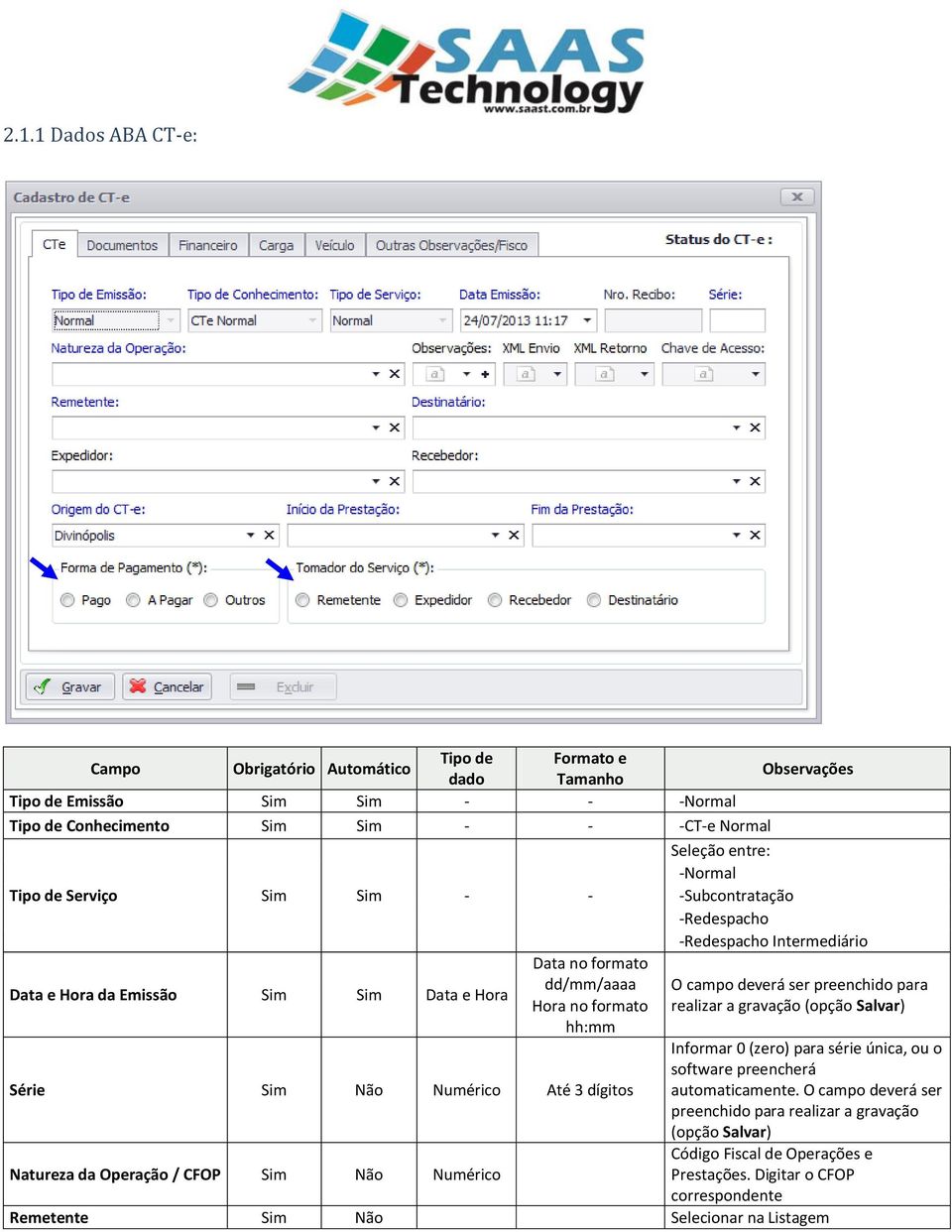 realizar a gravação (opção Salvar) Hora no formato hh:mm Série Sim Não Numérico Até 3 dígitos Natureza da Operação / CFOP Sim Não Numérico Informar 0 (zero) para série única, ou o software