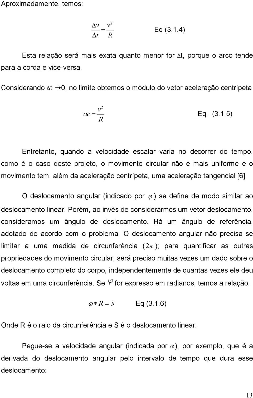 5) R Entretanto, quando a velocidade escalar varia no decorrer do tempo, como é o caso deste projeto, o movimento circular não é mais uniforme e o movimento tem, além da aceleração centrípeta, uma