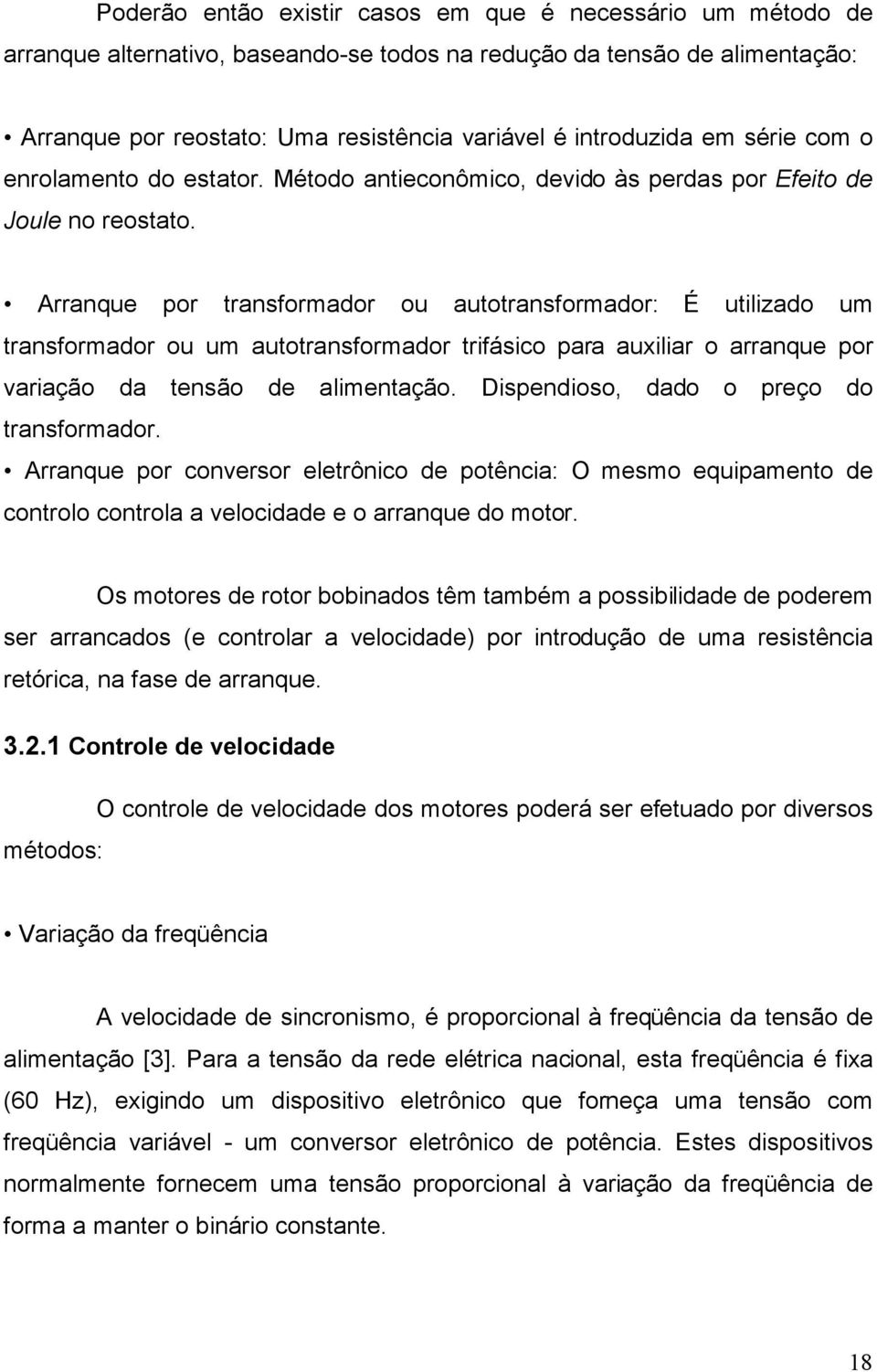 Arranque por transformador ou autotransformador: É utilizado um transformador ou um autotransformador trifásico para auxiliar o arranque por variação da tensão de alimentação.