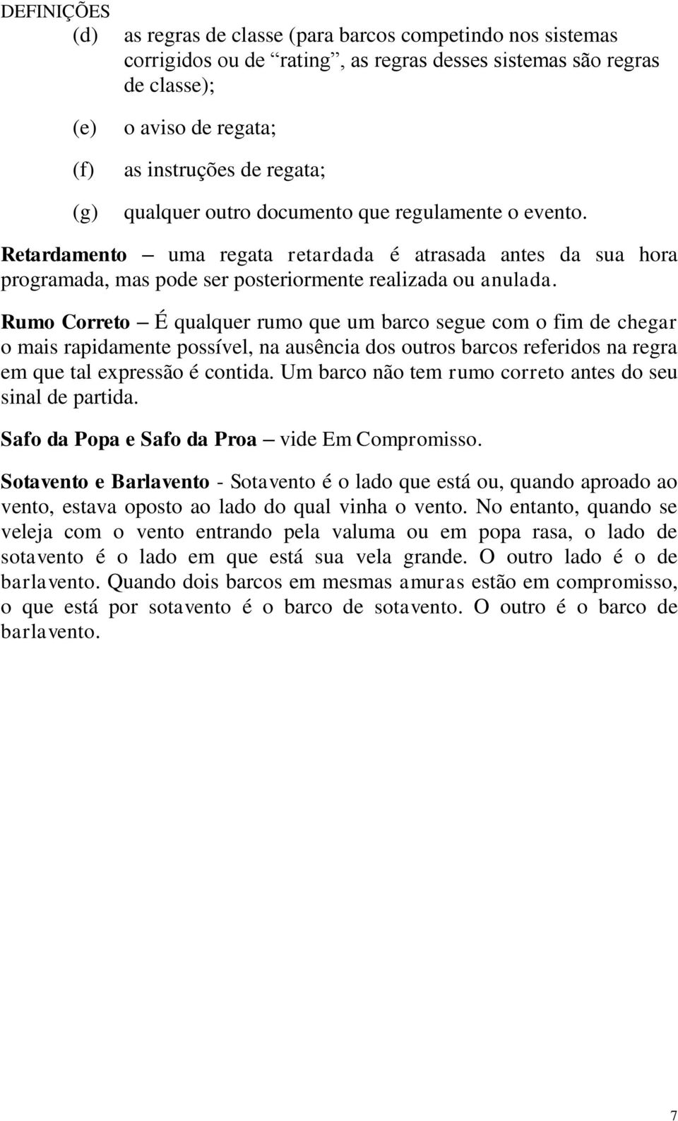 Rumo Correto É qualquer rumo que um barco segue com o fim de chegar o mais rapidamente possível, na ausência dos outros barcos referidos na regra em que tal expressão é contida.