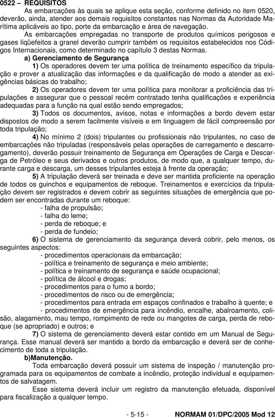 As embarcações empregadas no transporte de produtos químicos perigosos e gases liqüefeitos a granel deverão cumprir também os requisitos estabelecidos nos Códigos Internacionais, como determinado no