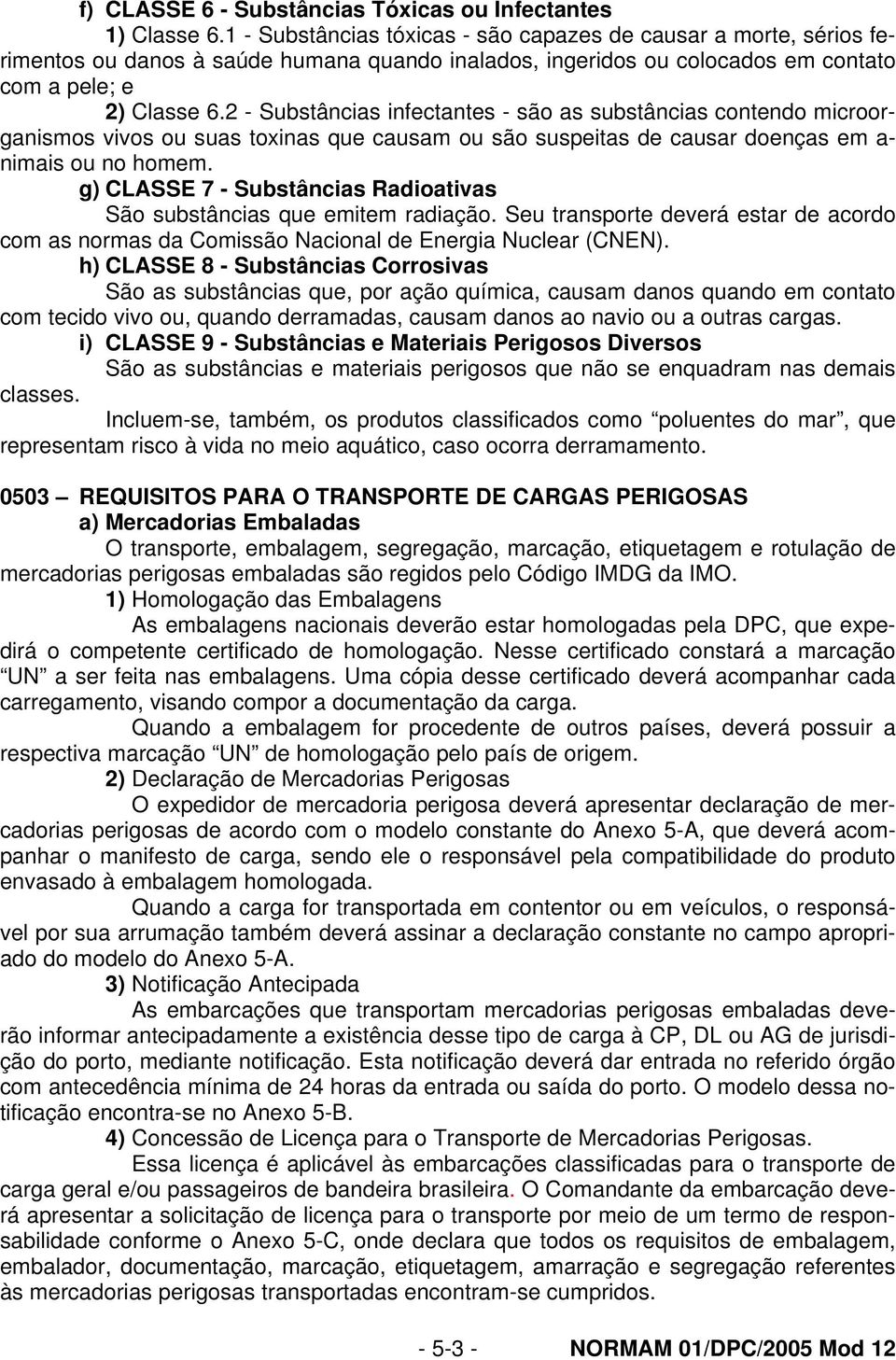 2 - Substâncias infectantes - são as substâncias contendo microorganismos vivos ou suas toxinas que causam ou são suspeitas de causar doenças em a- nimais ou no homem.