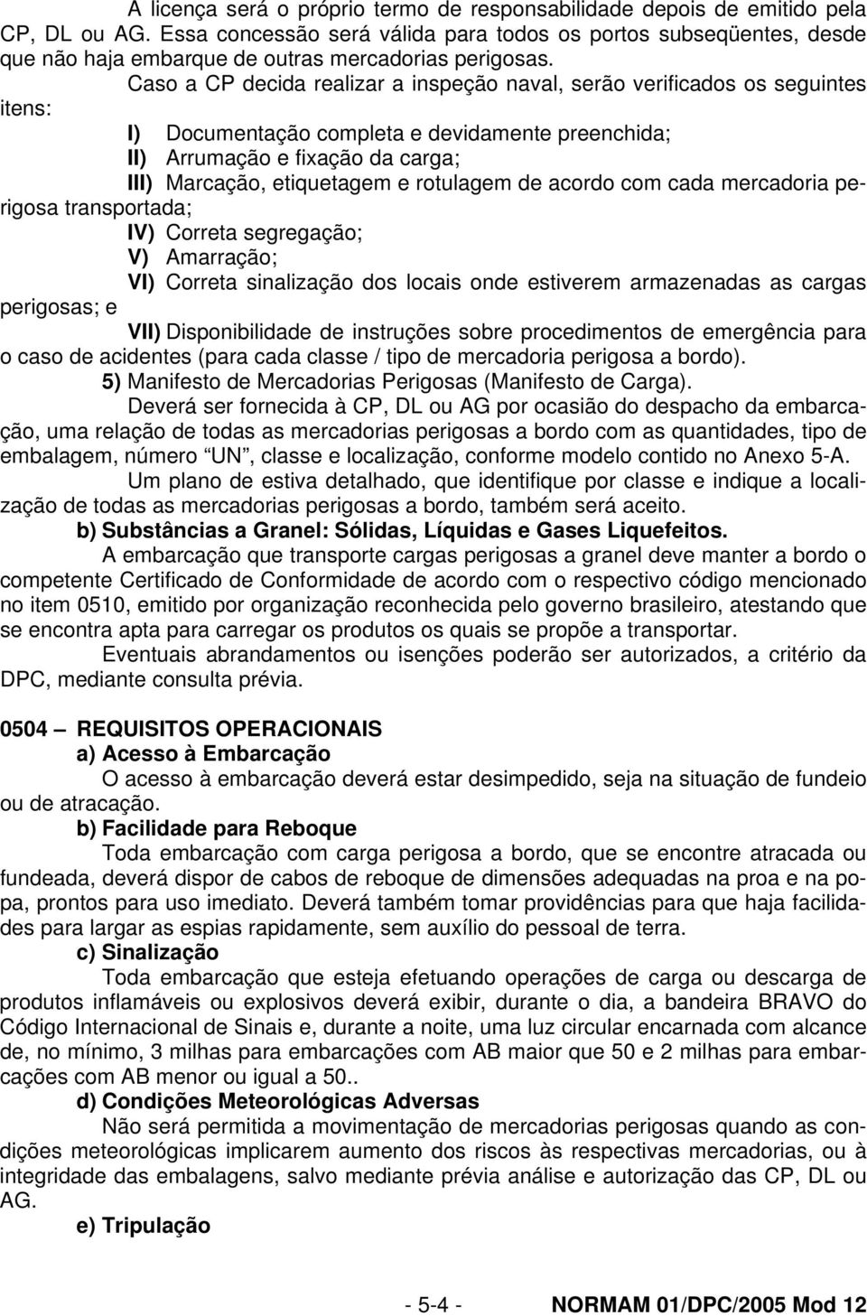 Caso a CP decida realizar a inspeção naval, serão verificados os seguintes itens: I) Documentação completa e devidamente preenchida; II) Arrumação e fixação da carga; III) Marcação, etiquetagem e