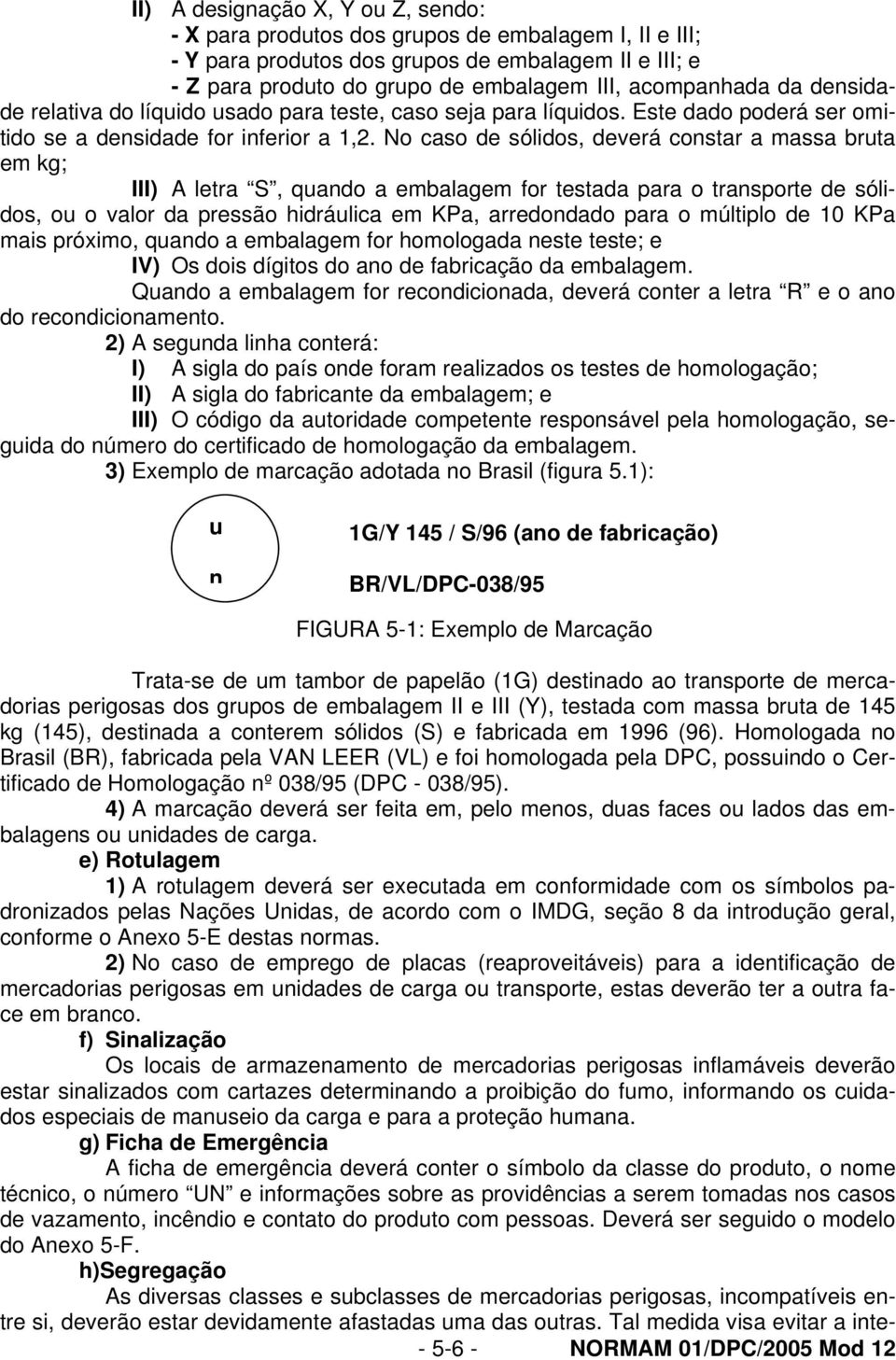 No caso de sólidos, deverá constar a massa bruta em kg; III) A letra S, quando a embalagem for testada para o transporte de sólidos, ou o valor da pressão hidráulica em KPa, arredondado para o