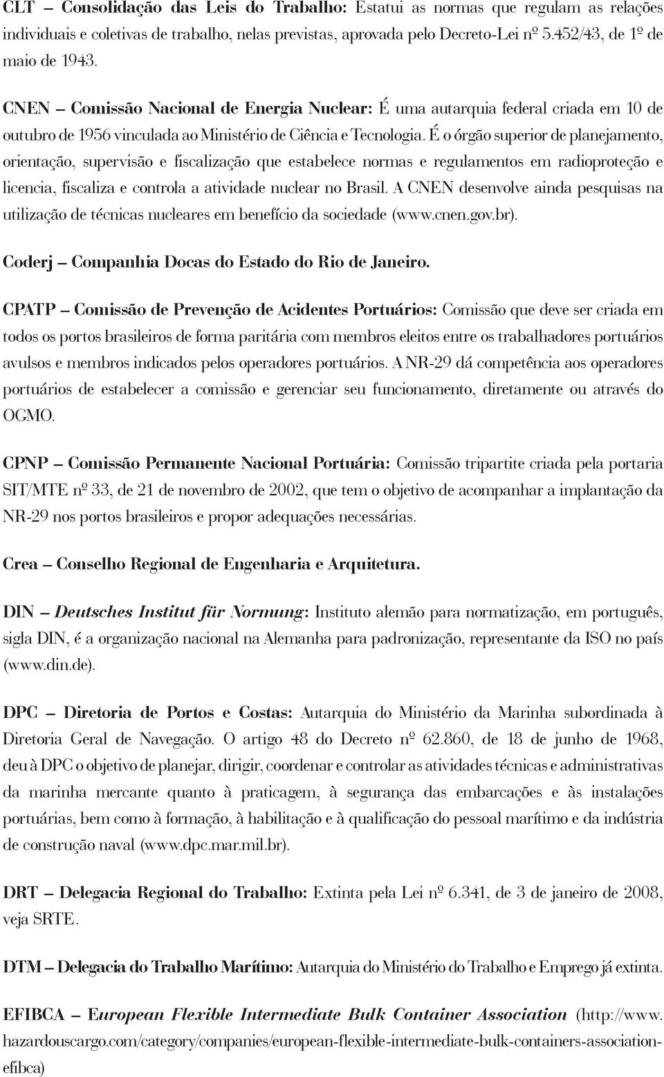 É o órgão superior de planejamento, orientação, supervisão e fiscalização que estabelece normas e regulamentos em radioproteção e licencia, fiscaliza e controla a atividade nuclear no Brasil.