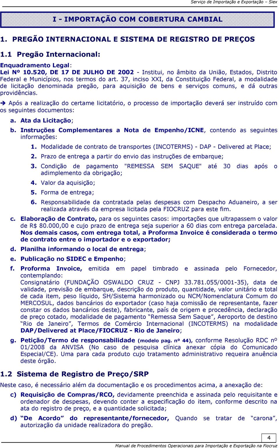 37, inciso XXI, da Constituição Federal, a modalidade de licitação denominada pregão, para aquisição de bens e serviços comuns, e dá outras providências.