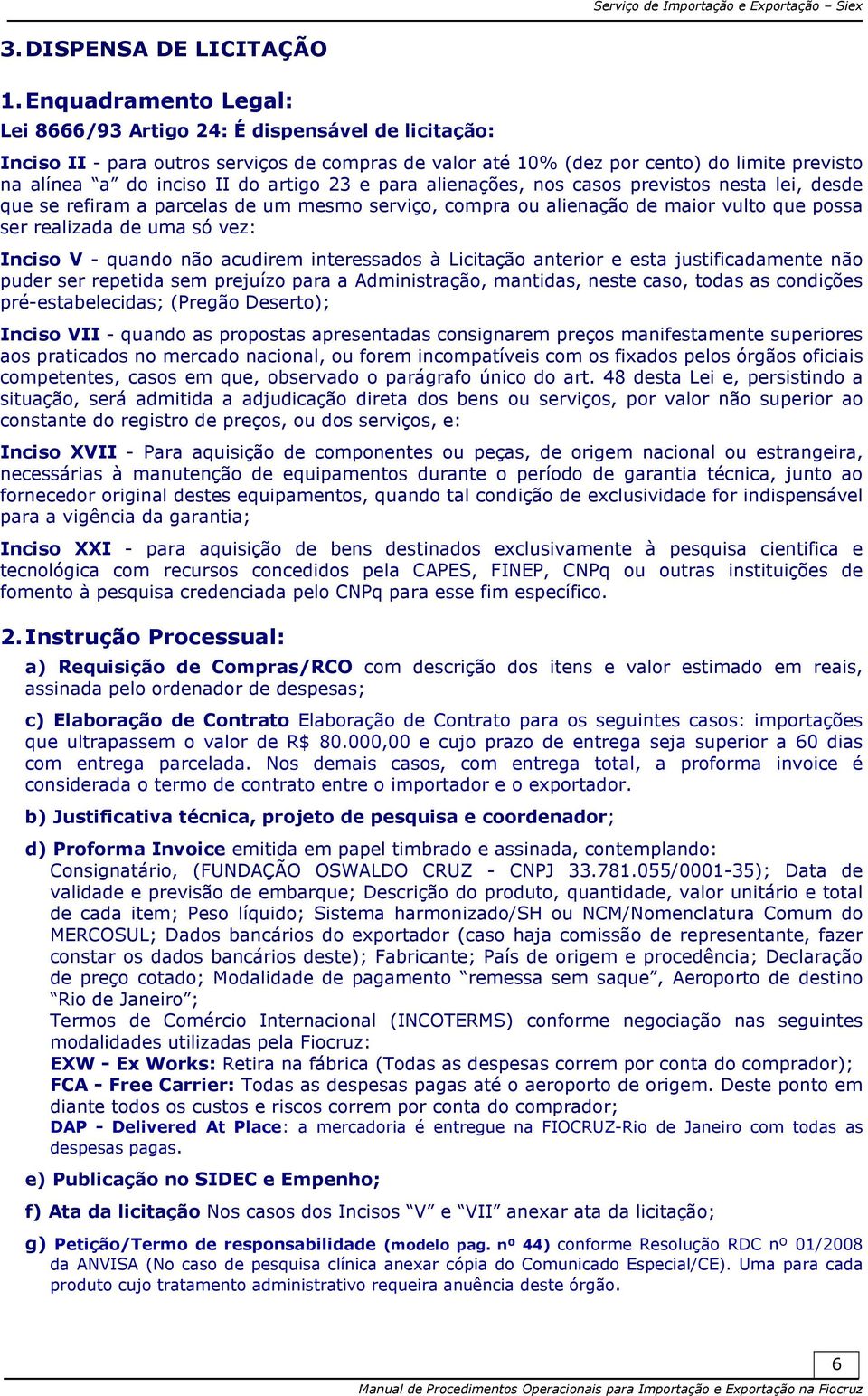 artigo 23 e para alienações, nos casos previstos nesta lei, desde que se refiram a parcelas de um mesmo serviço, compra ou alienação de maior vulto que possa ser realizada de uma só vez: Inciso V -