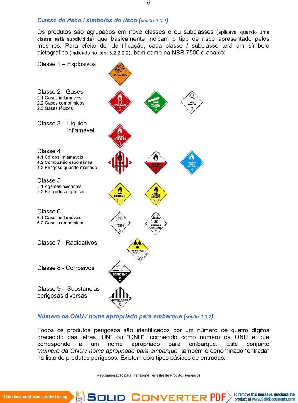 Para efeito de identificação, cada classe / subclasse terá um símbolo pictográfico (indicado no item 5.2.2.2.2), bem como na NBR 7500 e abaixo: Classe 1 Explosivos Classe 2 - Gases 2.