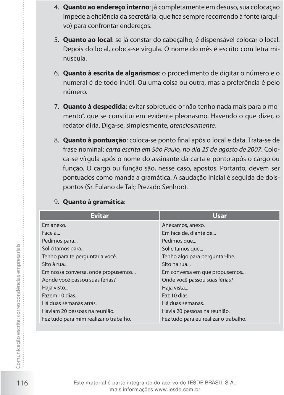 Quanto à escrita de algarismos: o procedimento de digitar o número e o numeral é de todo inútil. Ou uma coisa ou outra, mas a preferência é pelo número. 7.