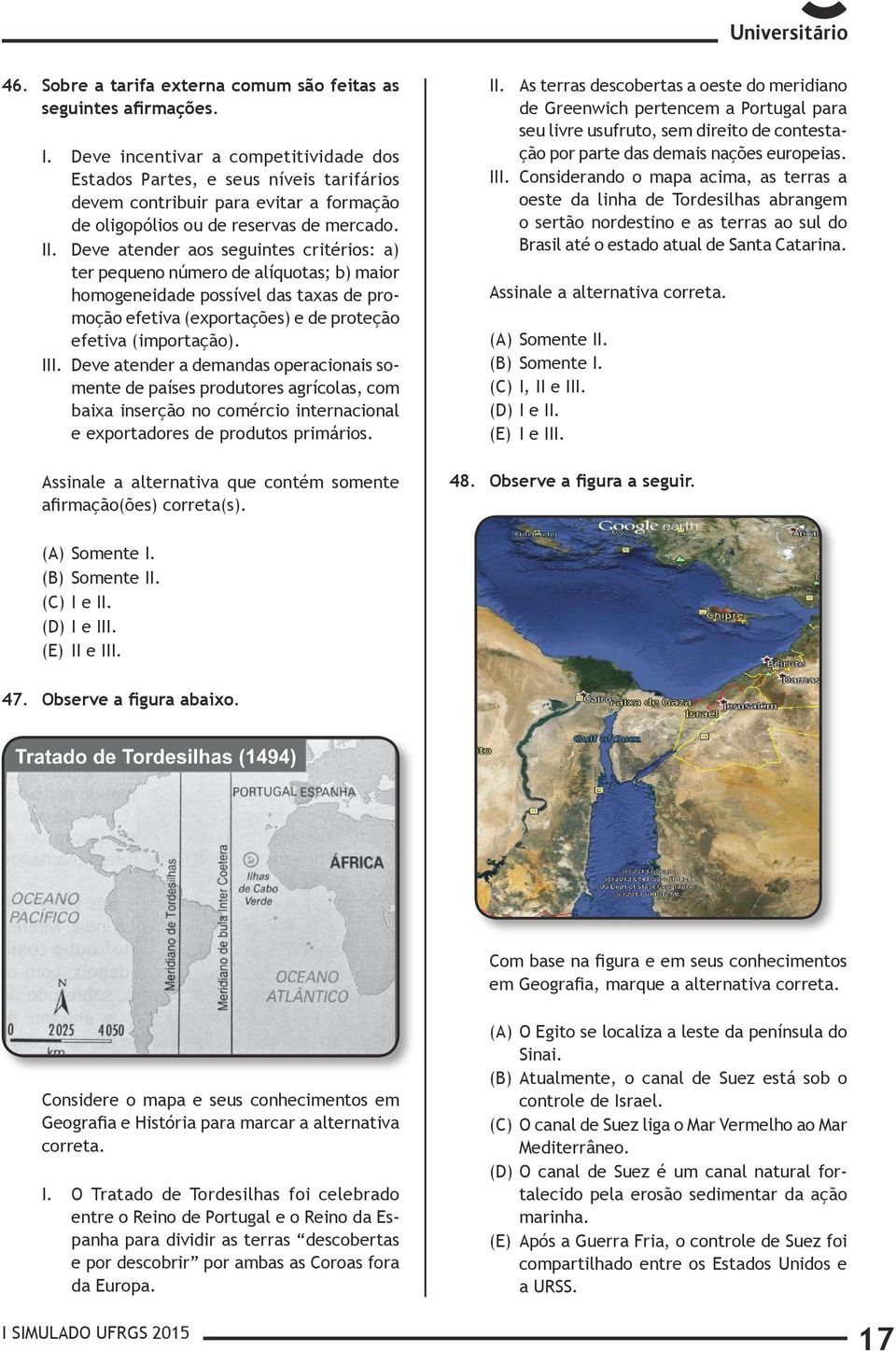 Deve atender aos seguintes critérios: a) ter pequeno número de alíquotas; b) maior homogeneidade possível das taxas de promoção efetiva (exportações) e de proteção efetiva (importação). III.