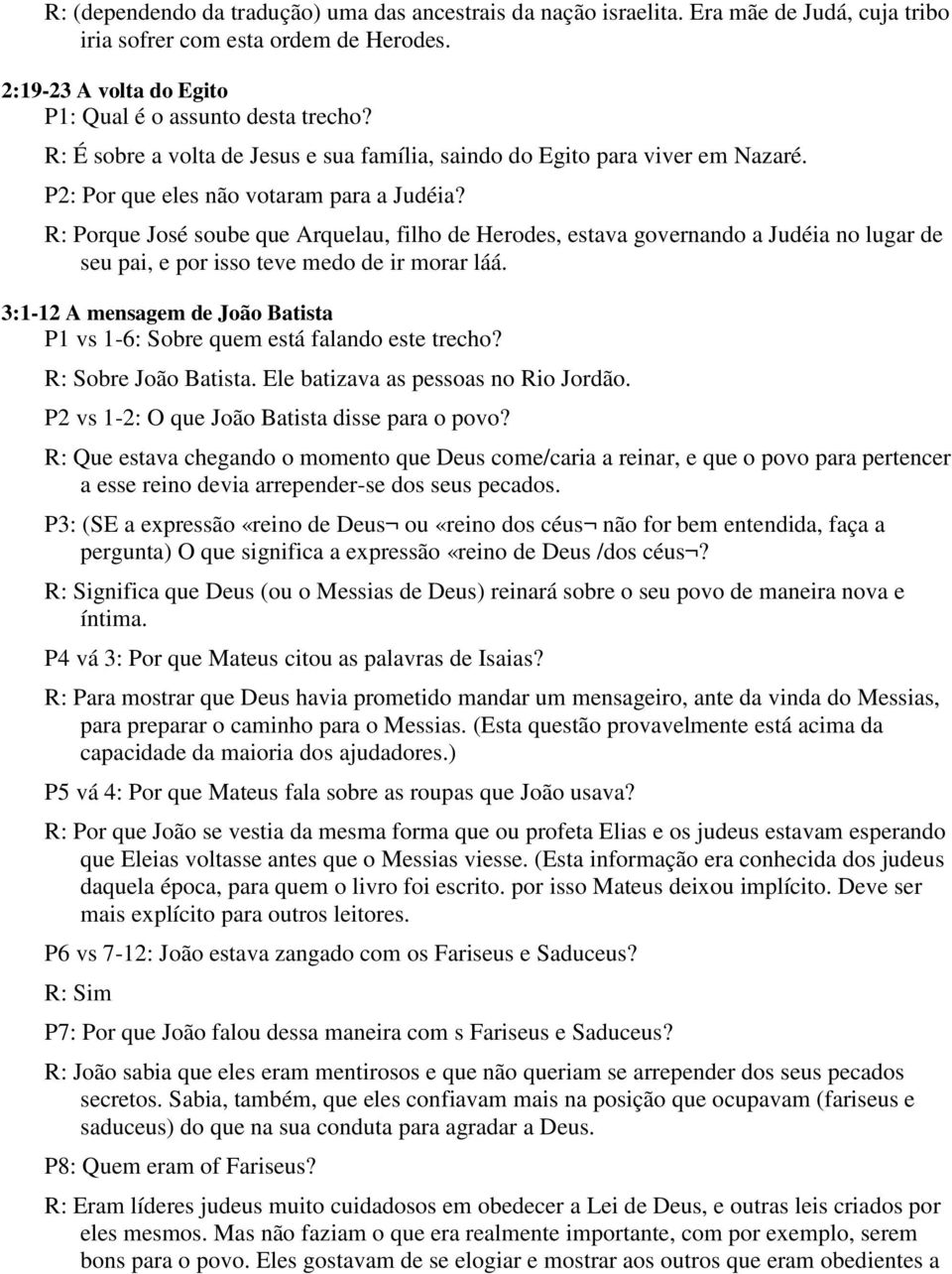 R: Porque José soube que Arquelau, filho de Herodes, estava governando a Judéia no lugar de seu pai, e por isso teve medo de ir morar láá.