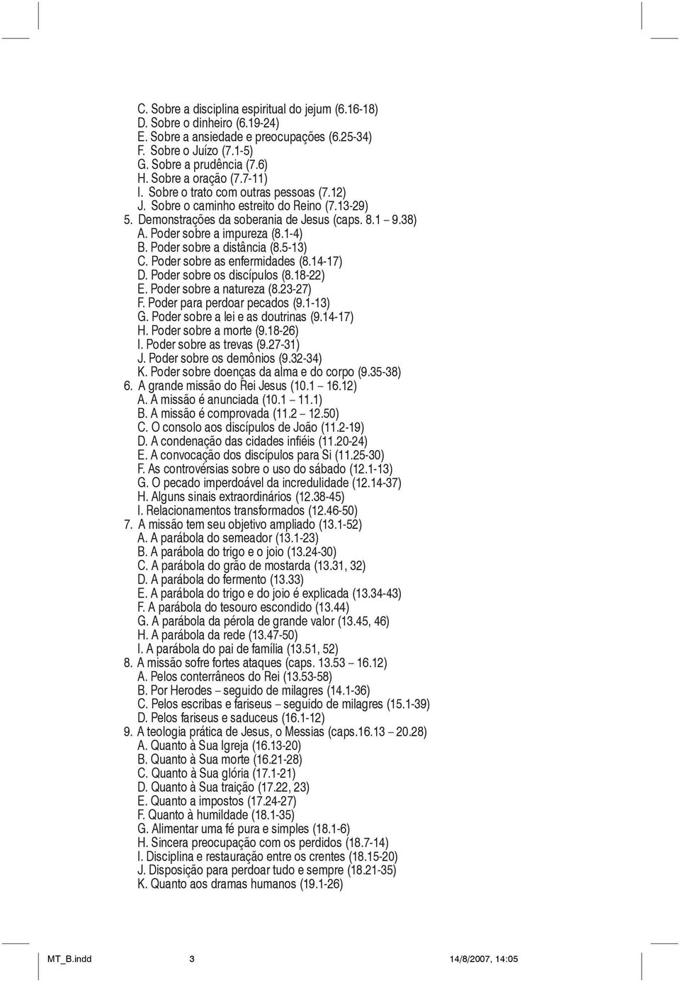 1-4) B. Poder sobre a distância (8.5-13) C. Poder sobre as enfermidades (8.14-17) D. Poder sobre os discípulos (8.18-22) E. Poder sobre a natureza (8.23-27) F. Poder para perdoar pecados (9.1-13) G.