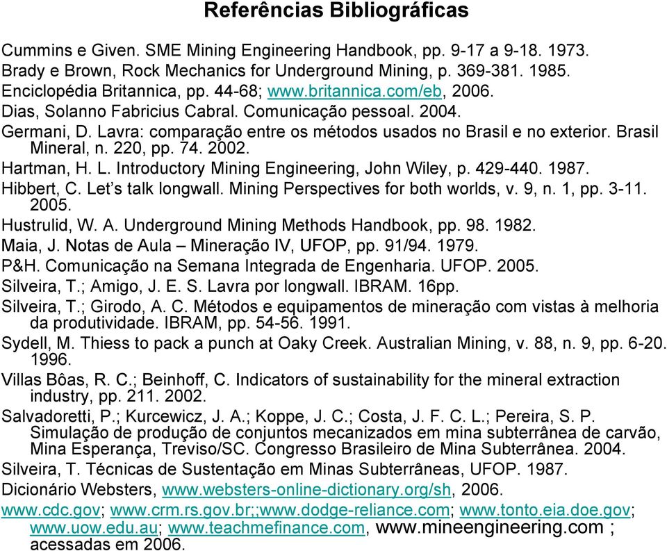 220, pp. 74. 2002. Hartman, H. L. Introductory Mining Engineering, John Wiley, p. 429-440. 1987. Hibbert, C. Let s talk longwall. Mining Perspectives for both worlds, v. 9, n. 1, pp. 3-11. 2005.