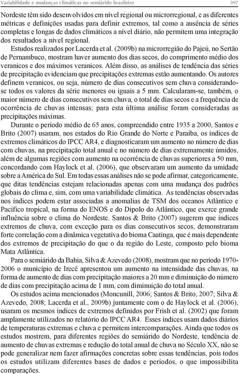 (2009b) na microrregião do Pajeú, no Sertão de Pernambuco, mostram haver aumento dos dias secos, do comprimento médio dos veranicos e dos máximos veranicos.