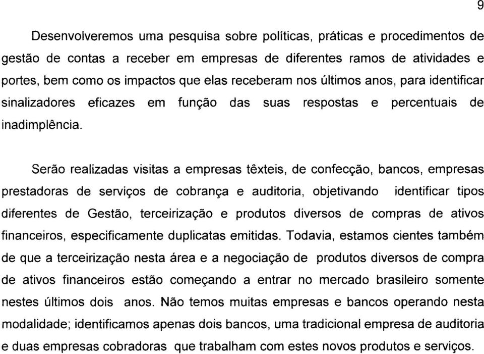 Serão realizadas visitas a empresas têxteis, de confecção, bancos, empresas prestadoras de serviços de cobrança e auditoria, objetivando identificar tipos diferentes de Gestão, terceirização e