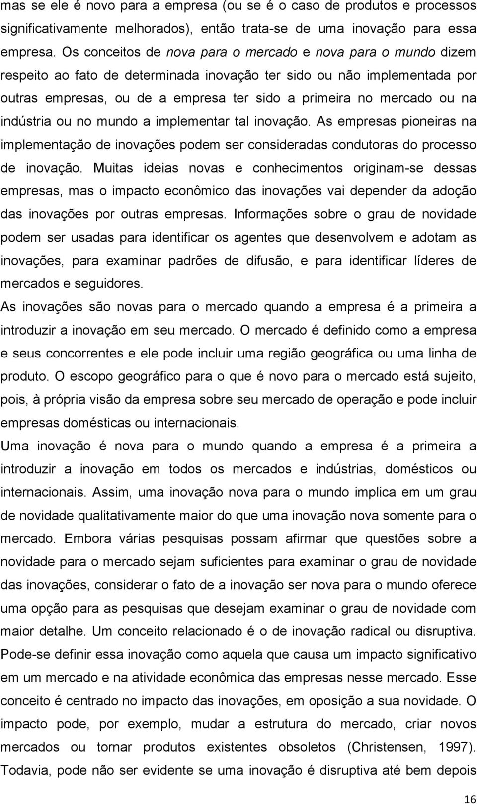 ou na indústria ou no mundo a implementar tal inovação. As empresas pioneiras na implementação de inovações podem ser consideradas condutoras do processo de inovação.