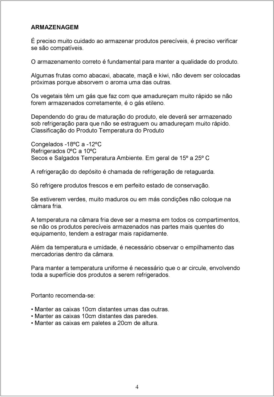 Os vegetais têm um gás que faz com que amadureçam muito rápido se não forem armazenados corretamente, é o gás etileno.